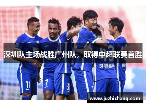 深圳队主场战胜广州队，取得中超联赛首胜