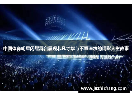 中国体育明星闪耀舞台展现非凡才华与不懈追求的精彩人生故事