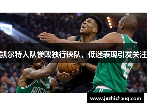 凯尔特人队惨败独行侠队，低迷表现引发关注