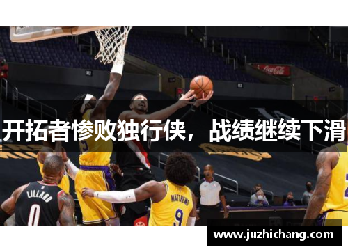 开拓者惨败独行侠，战绩继续下滑