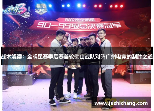 战术解读：全明星赛季后赛首轮佛山战队对阵广州电竞的制胜之道