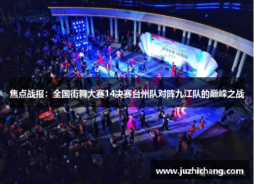 焦点战报：全国街舞大赛14决赛台州队对阵九江队的巅峰之战