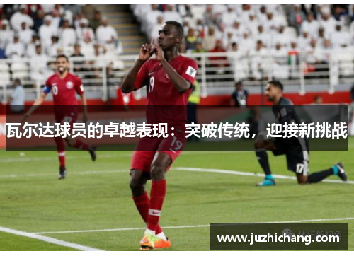 瓦尔达球员的卓越表现：突破传统，迎接新挑战