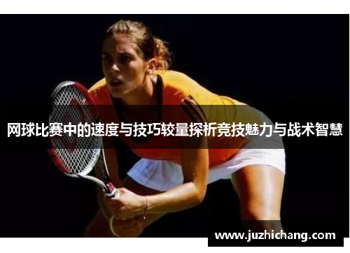 网球比赛中的速度与技巧较量探析竞技魅力与战术智慧