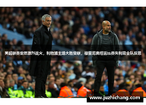英超联赛重燃激烈战火，利物浦主场大胜曼联，穆里尼奥坦言比赛失利需全队反思