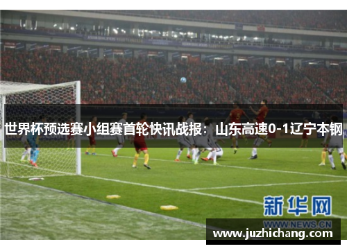 世界杯预选赛小组赛首轮快讯战报：山东高速0-1辽宁本钢