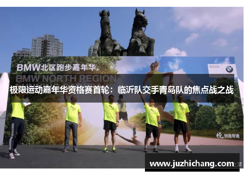 极限运动嘉年华资格赛首轮：临沂队交手青岛队的焦点战之战