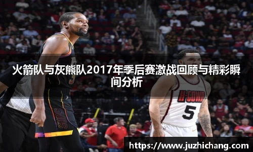 火箭队与灰熊队2017年季后赛激战回顾与精彩瞬间分析