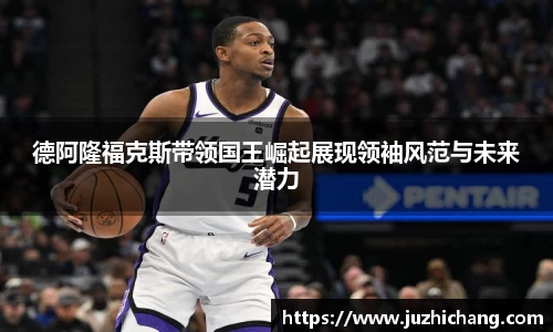 德阿隆福克斯带领国王崛起展现领袖风范与未来潜力