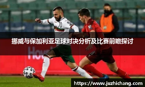 挪威与保加利亚足球对决分析及比赛前瞻探讨