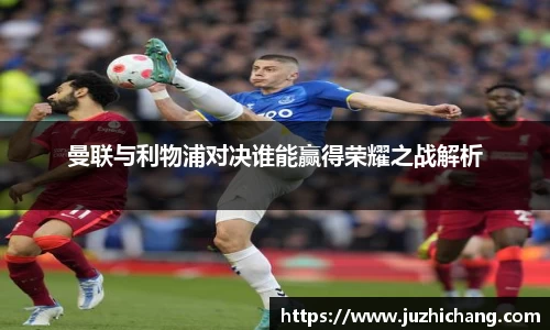 曼联与利物浦对决谁能赢得荣耀之战解析